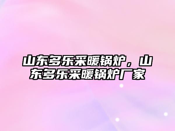 山東多樂采暖鍋爐，山東多樂采暖鍋爐廠家