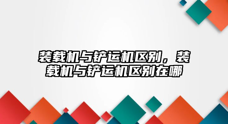 裝載機與鏟運機區(qū)別，裝載機與鏟運機區(qū)別在哪