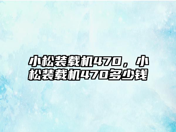 小松裝載機470，小松裝載機470多少錢