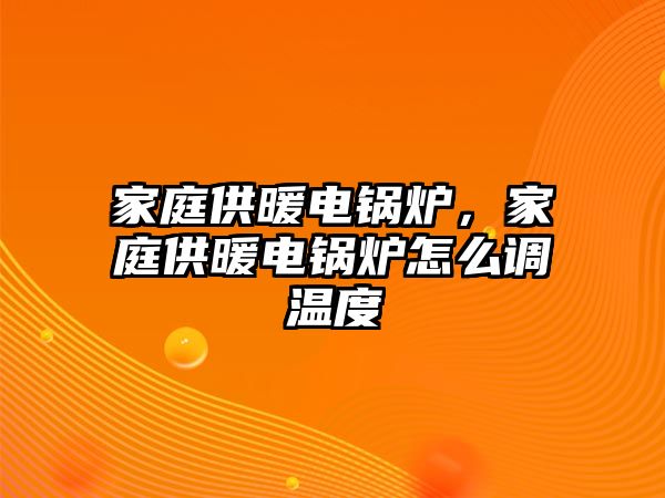 家庭供暖電鍋爐，家庭供暖電鍋爐怎么調(diào)溫度