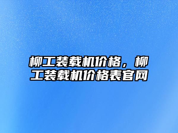 柳工裝載機價格，柳工裝載機價格表官網(wǎng)