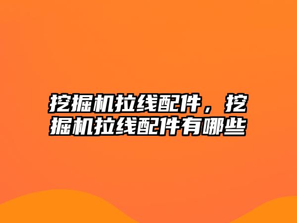 挖掘機拉線配件，挖掘機拉線配件有哪些