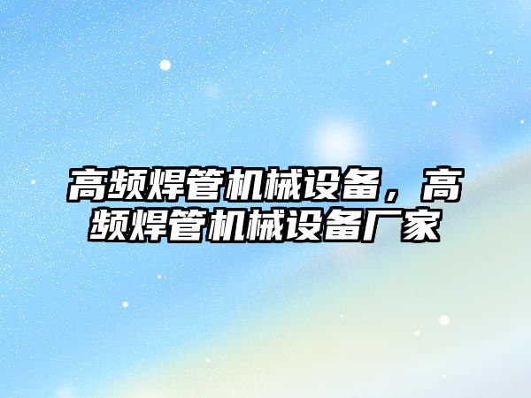 高頻焊管機(jī)械設(shè)備，高頻焊管機(jī)械設(shè)備廠家