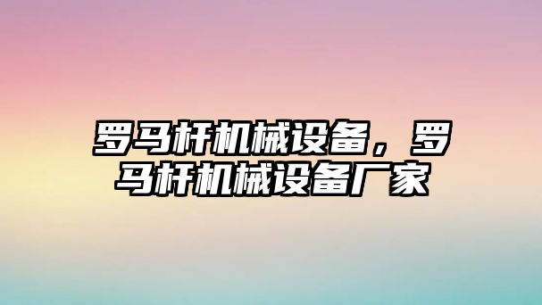 羅馬桿機械設(shè)備，羅馬桿機械設(shè)備廠家