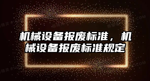 機械設(shè)備報廢標準，機械設(shè)備報廢標準規(guī)定