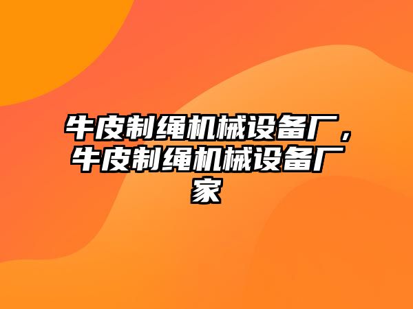 牛皮制繩機(jī)械設(shè)備廠，牛皮制繩機(jī)械設(shè)備廠家