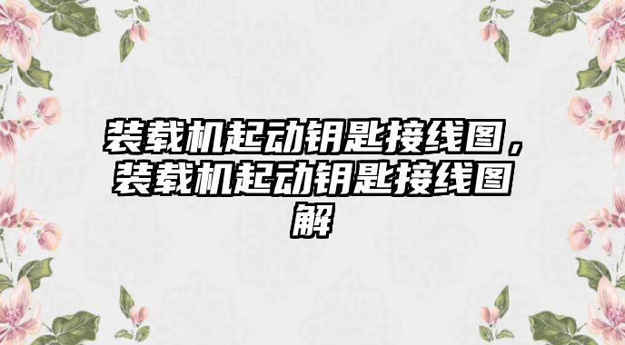 裝載機起動鑰匙接線圖，裝載機起動鑰匙接線圖解