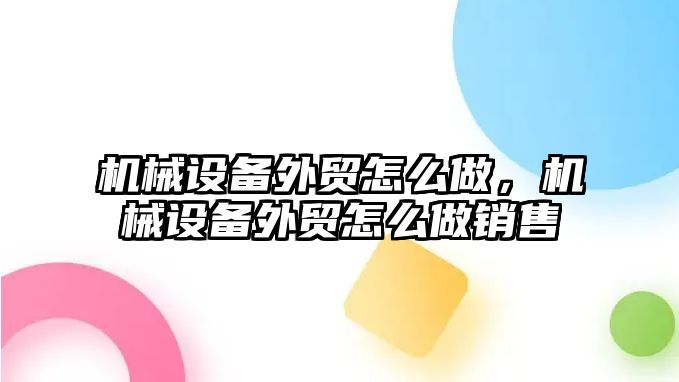 機械設(shè)備外貿(mào)怎么做，機械設(shè)備外貿(mào)怎么做銷售