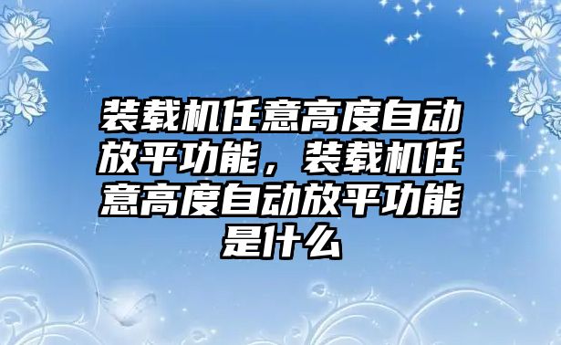 裝載機(jī)任意高度自動放平功能，裝載機(jī)任意高度自動放平功能是什么