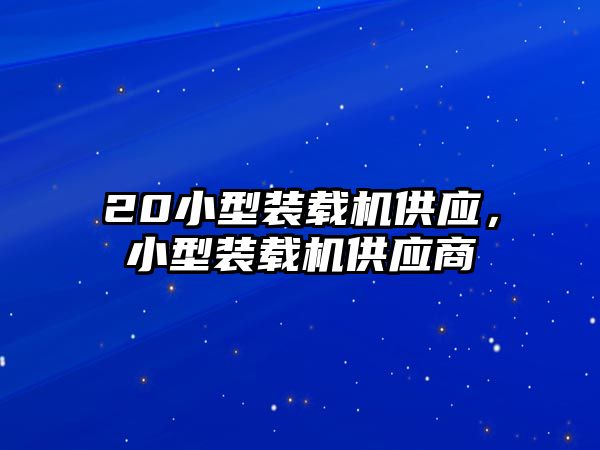 20小型裝載機供應(yīng)，小型裝載機供應(yīng)商