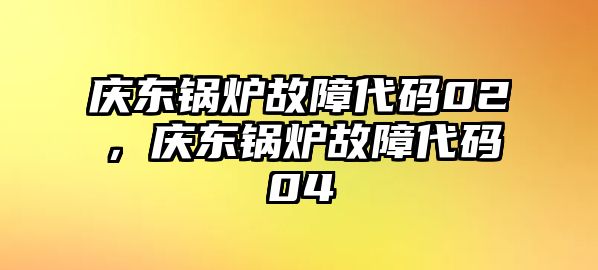 慶東鍋爐故障代碼02，慶東鍋爐故障代碼04