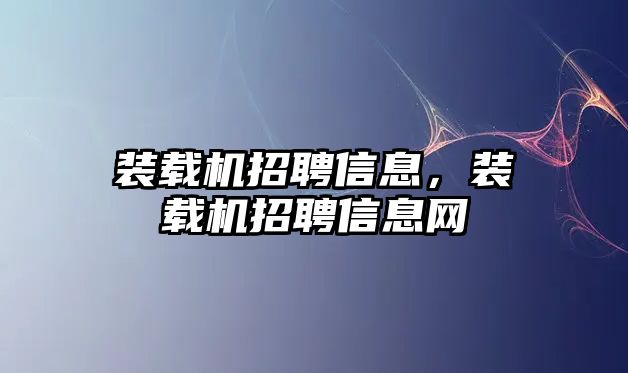 裝載機招聘信息，裝載機招聘信息網(wǎng)