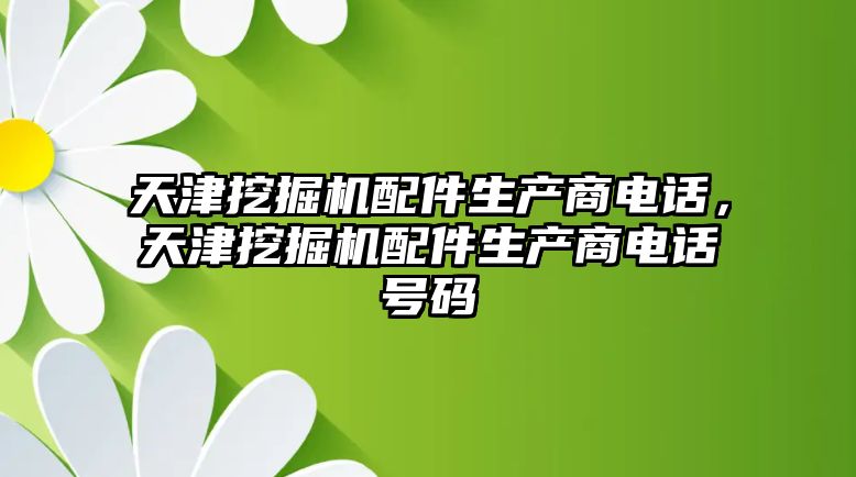 天津挖掘機配件生產(chǎn)商電話，天津挖掘機配件生產(chǎn)商電話號碼