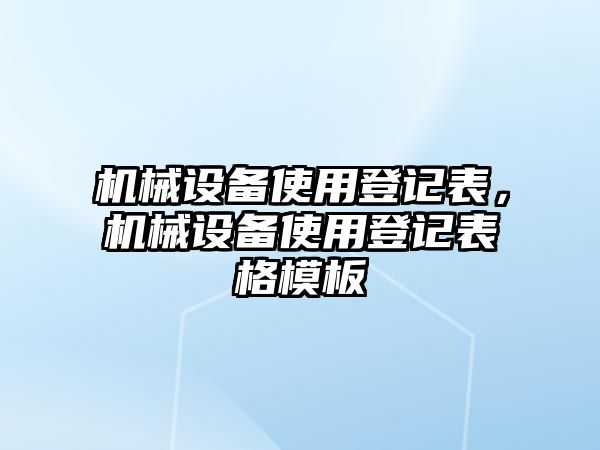 機械設(shè)備使用登記表，機械設(shè)備使用登記表格模板