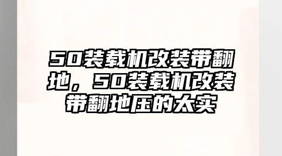 50裝載機改裝帶翻地，50裝載機改裝帶翻地壓的太實