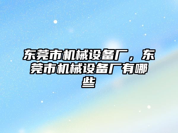 東莞市機(jī)械設(shè)備廠，東莞市機(jī)械設(shè)備廠有哪些