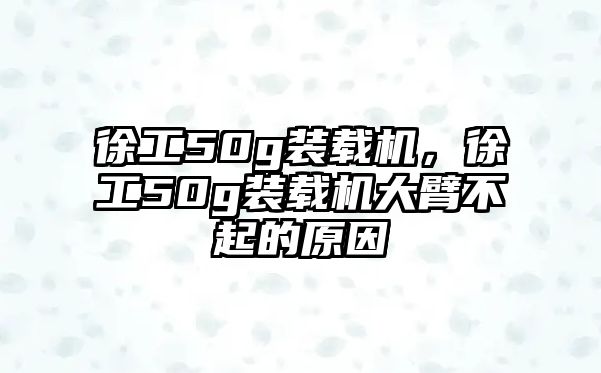 徐工50g裝載機(jī)，徐工50g裝載機(jī)大臂不起的原因