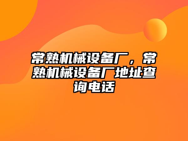 常熟機(jī)械設(shè)備廠，常熟機(jī)械設(shè)備廠地址查詢電話