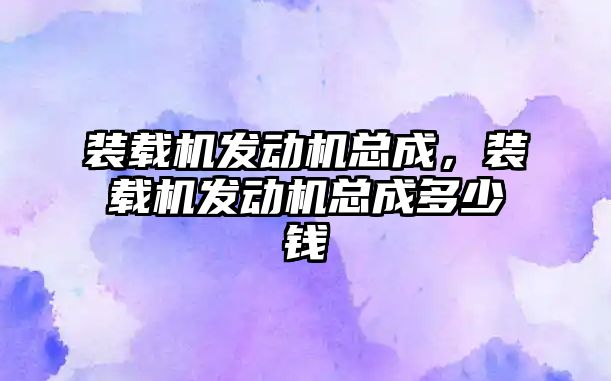 裝載機發(fā)動機總成，裝載機發(fā)動機總成多少錢