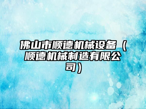 佛山市順德機械設(shè)備（順德機械制造有限公司）