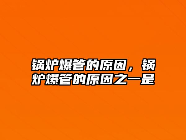 鍋爐爆管的原因，鍋爐爆管的原因之一是