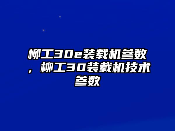 柳工30e裝載機(jī)參數(shù)，柳工30裝載機(jī)技術(shù)參數(shù)