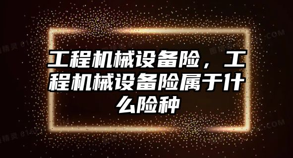 工程機械設(shè)備險，工程機械設(shè)備險屬于什么險種