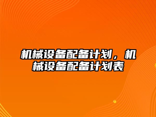 機械設備配備計劃，機械設備配備計劃表