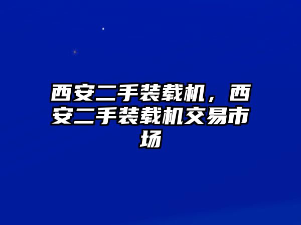 西安二手裝載機(jī)，西安二手裝載機(jī)交易市場(chǎng)