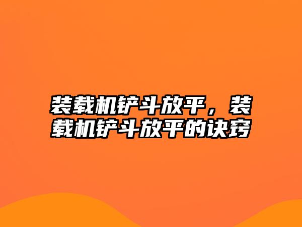 裝載機(jī)鏟斗放平，裝載機(jī)鏟斗放平的訣竅