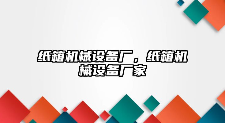 紙箱機械設備廠，紙箱機械設備廠家