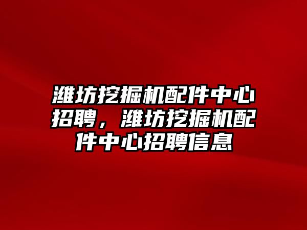 濰坊挖掘機(jī)配件中心招聘，濰坊挖掘機(jī)配件中心招聘信息