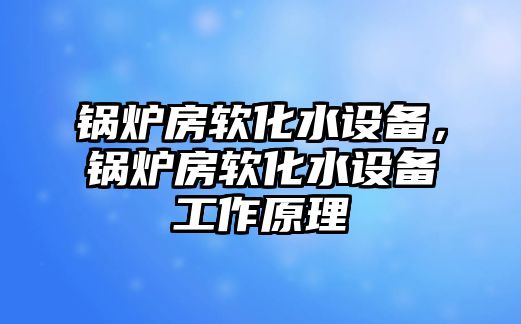 鍋爐房軟化水設備，鍋爐房軟化水設備工作原理