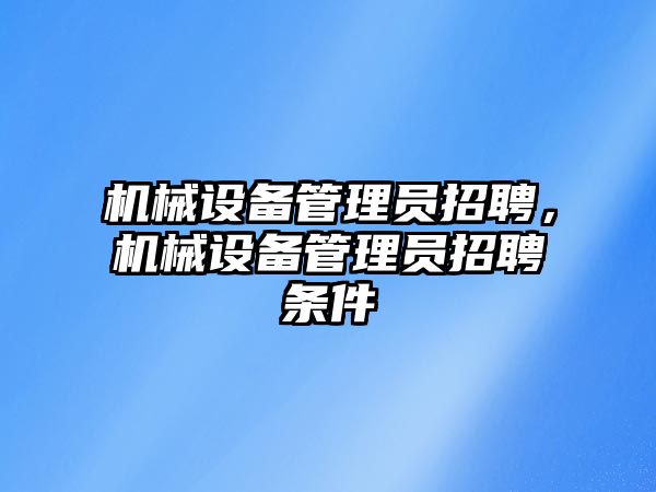 機械設備管理員招聘，機械設備管理員招聘條件