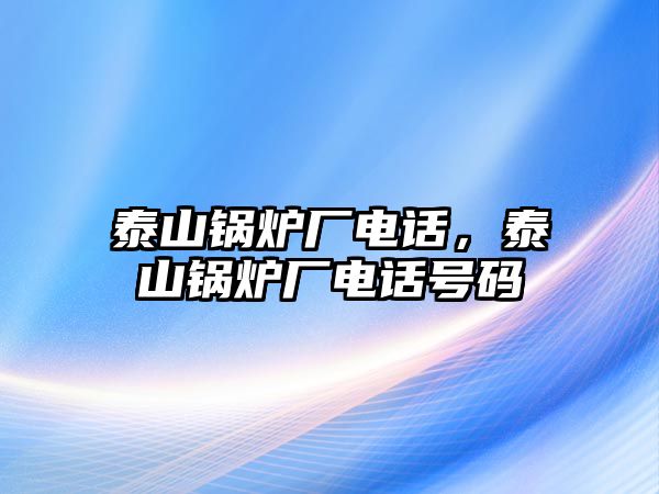 泰山鍋爐廠電話，泰山鍋爐廠電話號碼