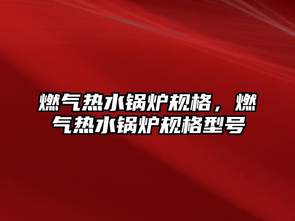 燃?xì)鉄崴仩t規(guī)格，燃?xì)鉄崴仩t規(guī)格型號(hào)