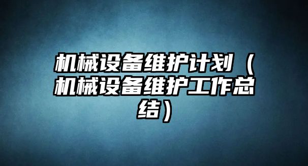 機械設(shè)備維護計劃（機械設(shè)備維護工作總結(jié)）