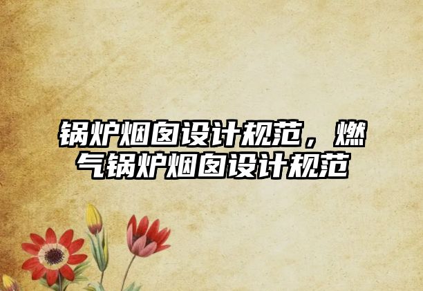 鍋爐煙囪設計規(guī)范，燃氣鍋爐煙囪設計規(guī)范