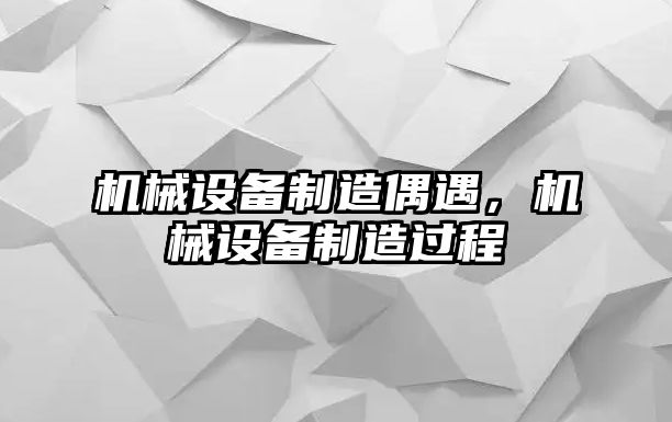 機(jī)械設(shè)備制造偶遇，機(jī)械設(shè)備制造過(guò)程