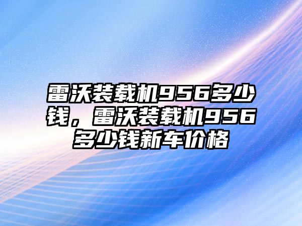 雷沃裝載機(jī)956多少錢，雷沃裝載機(jī)956多少錢新車價(jià)格