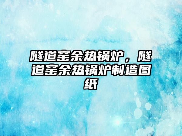 隧道窯余熱鍋爐，隧道窯余熱鍋爐制造圖紙