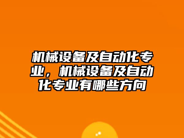 機(jī)械設(shè)備及自動化專業(yè)，機(jī)械設(shè)備及自動化專業(yè)有哪些方向