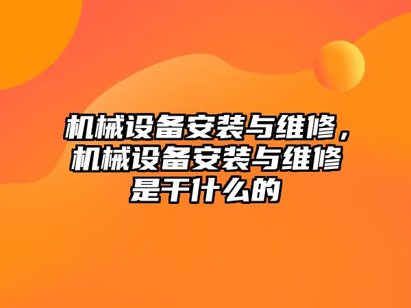 機械設(shè)備安裝與維修，機械設(shè)備安裝與維修是干什么的