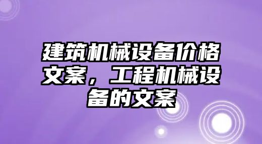 建筑機(jī)械設(shè)備價(jià)格文案，工程機(jī)械設(shè)備的文案