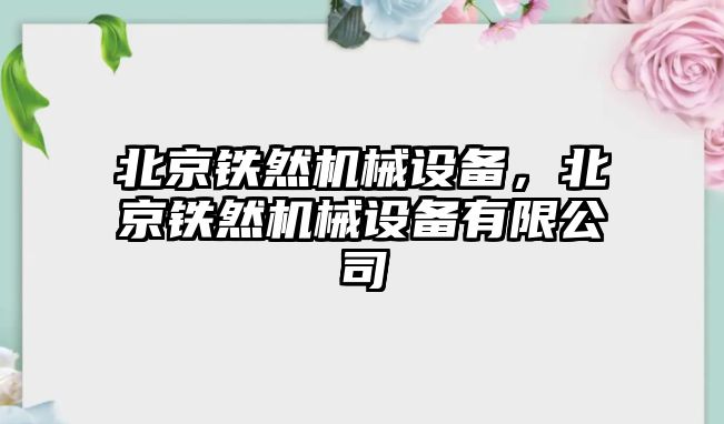 北京鐵然機械設備，北京鐵然機械設備有限公司