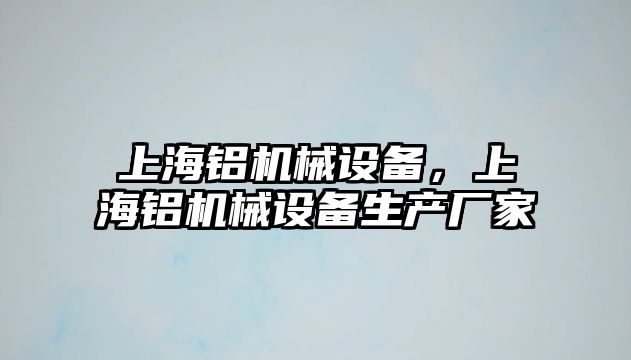 上海鋁機(jī)械設(shè)備，上海鋁機(jī)械設(shè)備生產(chǎn)廠家