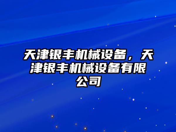 天津銀豐機(jī)械設(shè)備，天津銀豐機(jī)械設(shè)備有限公司