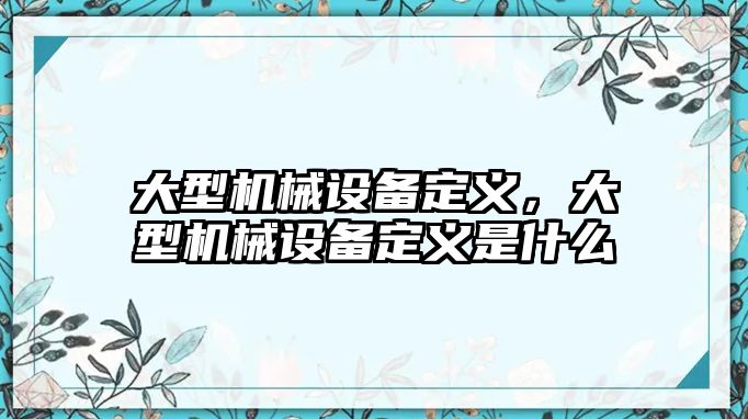 大型機(jī)械設(shè)備定義，大型機(jī)械設(shè)備定義是什么