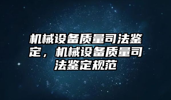 機(jī)械設(shè)備質(zhì)量司法鑒定，機(jī)械設(shè)備質(zhì)量司法鑒定規(guī)范