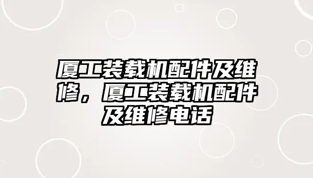 廈工裝載機配件及維修，廈工裝載機配件及維修電話